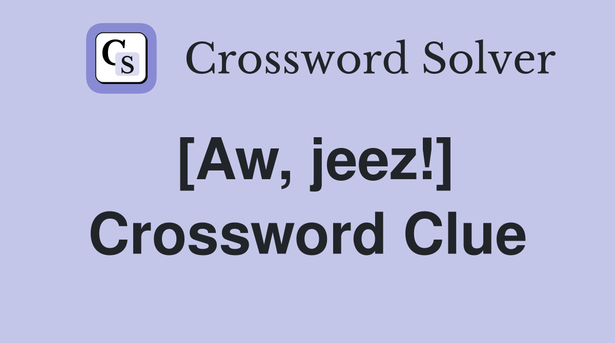 [Aw, jeez!] Crossword Clue Answers Crossword Solver